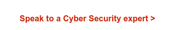 Speak to a Cyber Security expert >